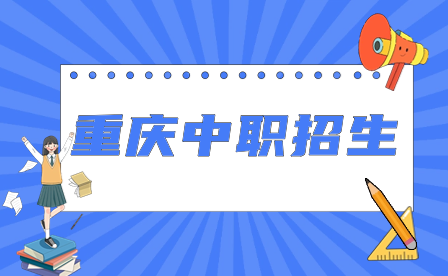 2024年重慶中職招生對象、報名時間、錄取標準及注意事項