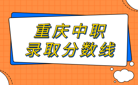 2024年重慶中職錄取分?jǐn)?shù)線什么時(shí)候公布?