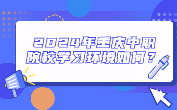 2024年重慶中職院校學習環境如何？