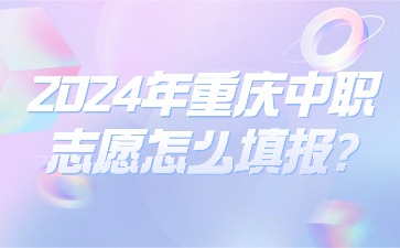 2024年重慶中職志愿怎么填報(bào)?