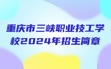 重慶市三峽職業(yè)技工學(xué)校2024年招生簡(jiǎn)章