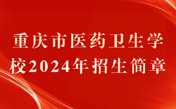 重慶市醫(yī)藥衛(wèi)生學校2024年招生簡章