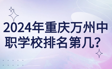 2024年重慶萬州中職學校排名第幾？