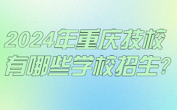 2024年重慶技校有哪些學校招生?