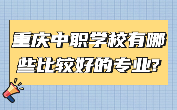 重慶中職學校有哪些比較好的專業?