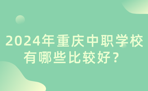 2024年重慶中職學校有哪些比較好？