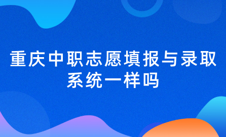 2024年重慶中職志愿填報(bào)與錄取系統(tǒng)一樣嗎