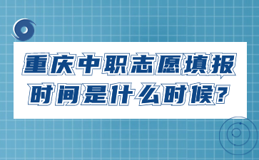 重慶中職志愿填報(bào)時(shí)間是什么時(shí)候?
