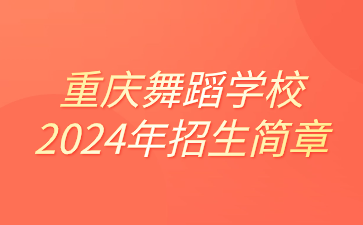 重慶舞蹈學(xué)校2024年招生簡(jiǎn)章