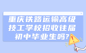 重慶鐵路運輸高級技工學校招收往屆初中畢業(yè)生嗎?