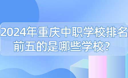 2024年重慶中職學校排名前五的是哪些學校？