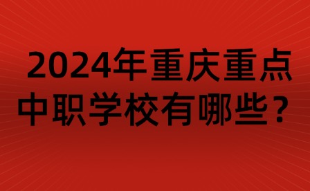 2024年重慶重點中職學校有哪些？