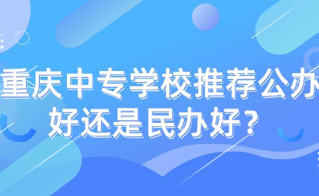 重慶中專學校推薦公辦好還是民辦好？