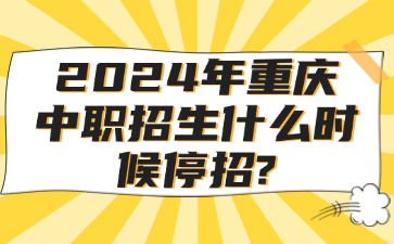 2024年重慶中職招生什么時(shí)候停招?