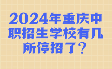 2024年重慶中職招生學(xué)校有幾所停招了?