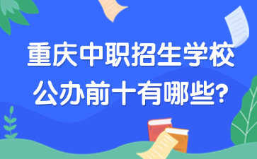 重慶中職招生學(xué)校公辦前十有哪些?