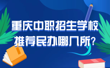 重慶中職招生學(xué)校推薦民辦哪幾所?