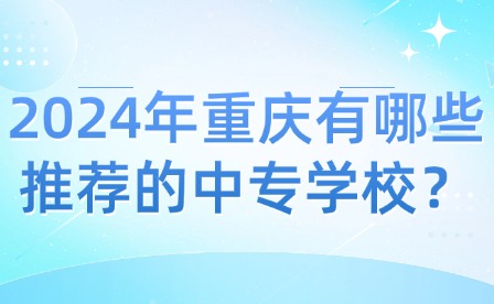 2024年重慶有哪些推薦的中專學校？