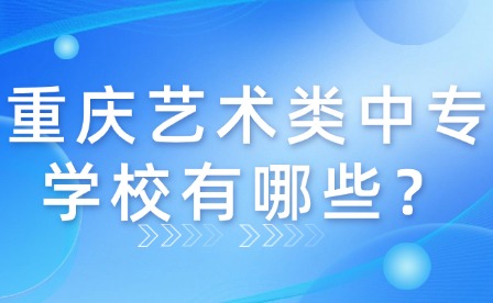 重慶藝術類中專學校有哪些？
