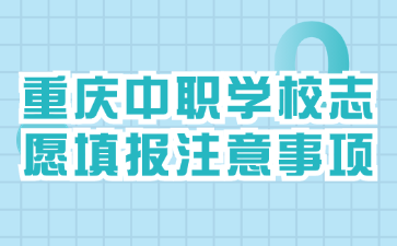 重慶中職學(xué)校志愿填報(bào)注意事項(xiàng)