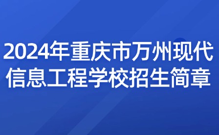 2024年重慶市萬州現(xiàn)代信息工程學(xué)校招生簡章