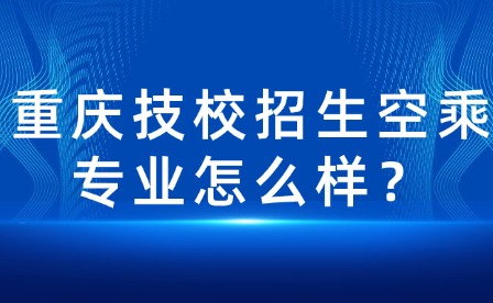 重慶技校招生空乘專業怎么樣？