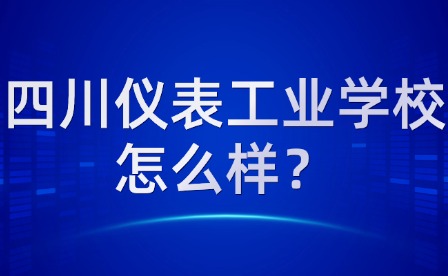 四川儀表工業(yè)學校怎么樣？
