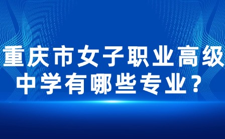 重慶市女子職業(yè)高級中學有哪些專業(yè)？