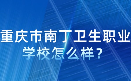 重慶市南丁衛(wèi)生職業(yè)學校怎么樣？