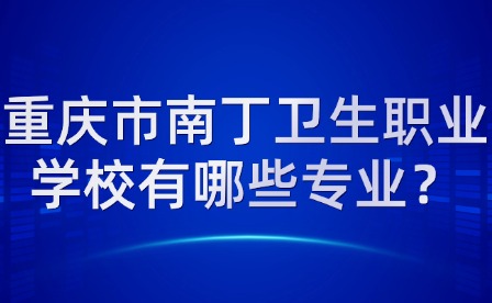 重慶市南丁衛(wèi)生職業(yè)學校有哪些專業(yè)？