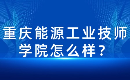 重慶能源工業(yè)技師學院怎么樣？
