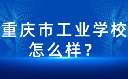 重慶市工業(yè)學校怎么樣？