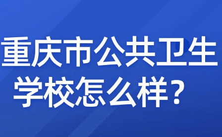 重慶市公共衛(wèi)生學校怎么樣？