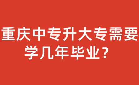 重慶中專升大專需要學幾年畢業？