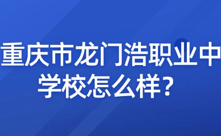 重慶市龍門浩職業(yè)中學校怎么樣？