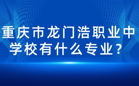 重慶市龍門浩職業(yè)中學校有什么專業(yè)？