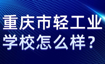 重慶市輕工業(yè)學校怎么樣？