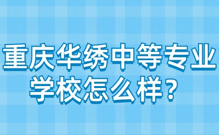 重慶華繡中等專業(yè)學(xué)校怎么樣？