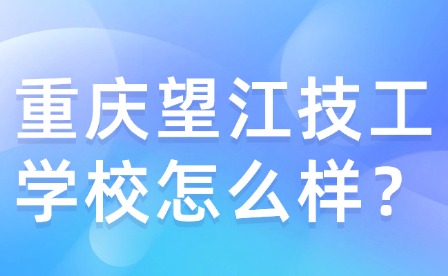 重慶望江技工學校怎么樣？