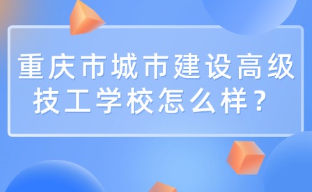 重慶市城市建設(shè)高級技工學(xué)校怎么樣？