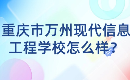 重慶市萬州現(xiàn)代信息工程學(xué)校怎么樣？