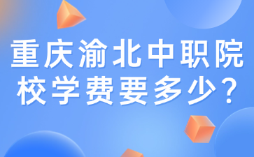 重慶渝北中職院校學(xué)費要多少?