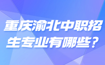重慶渝北中職招生專業(yè)有哪些?