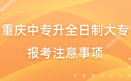 重慶中專升全日制大專報考注意事項