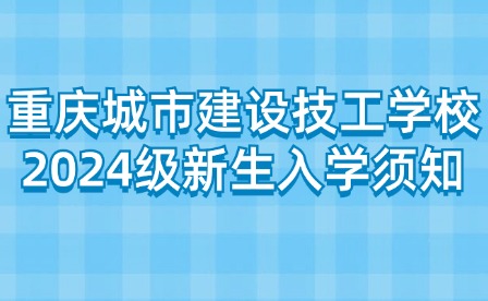 重慶城市建設技工學校2024級新生入學須知