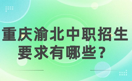 重慶渝北中職招生要求有哪些？