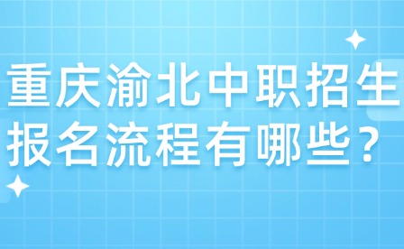 重慶渝北中職招生報名流程有哪些？