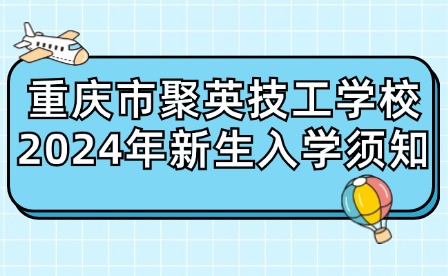 重慶市聚英技工學(xué)校2024年新生入學(xué)須知