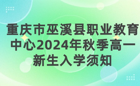 重慶市巫溪縣職業(yè)教育中心2024年秋季高一新生入學須知