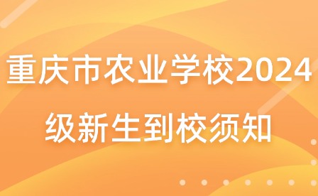 重慶市農(nóng)業(yè)學校2024級新生到校須知